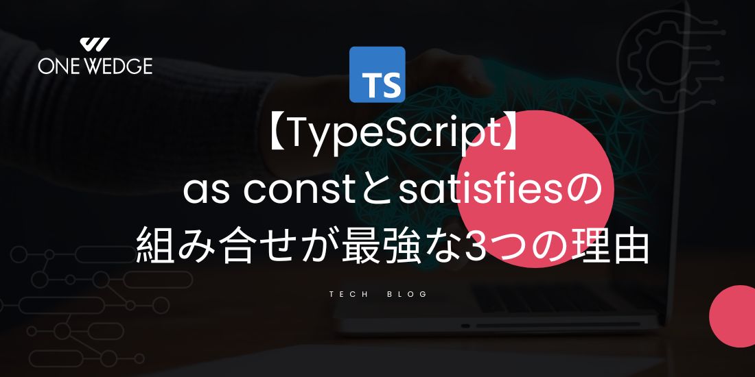 【TypeScript】as constとsatisfiesの組み合せが最強な3つの理由