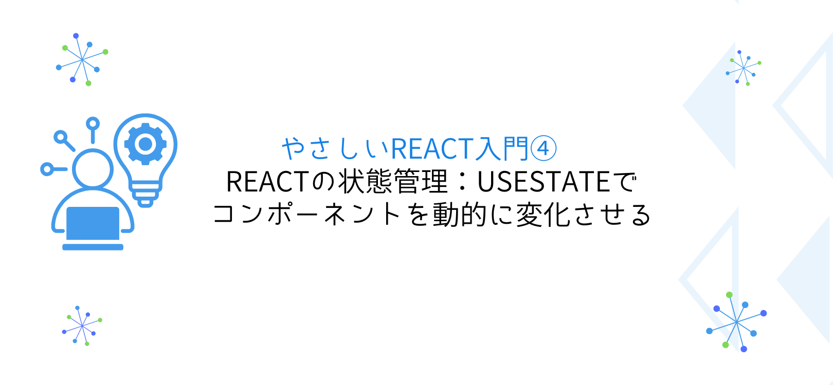 やさしいReact入門④ Reactの状態管理：useStateでコンポーネントを動的に変化させる