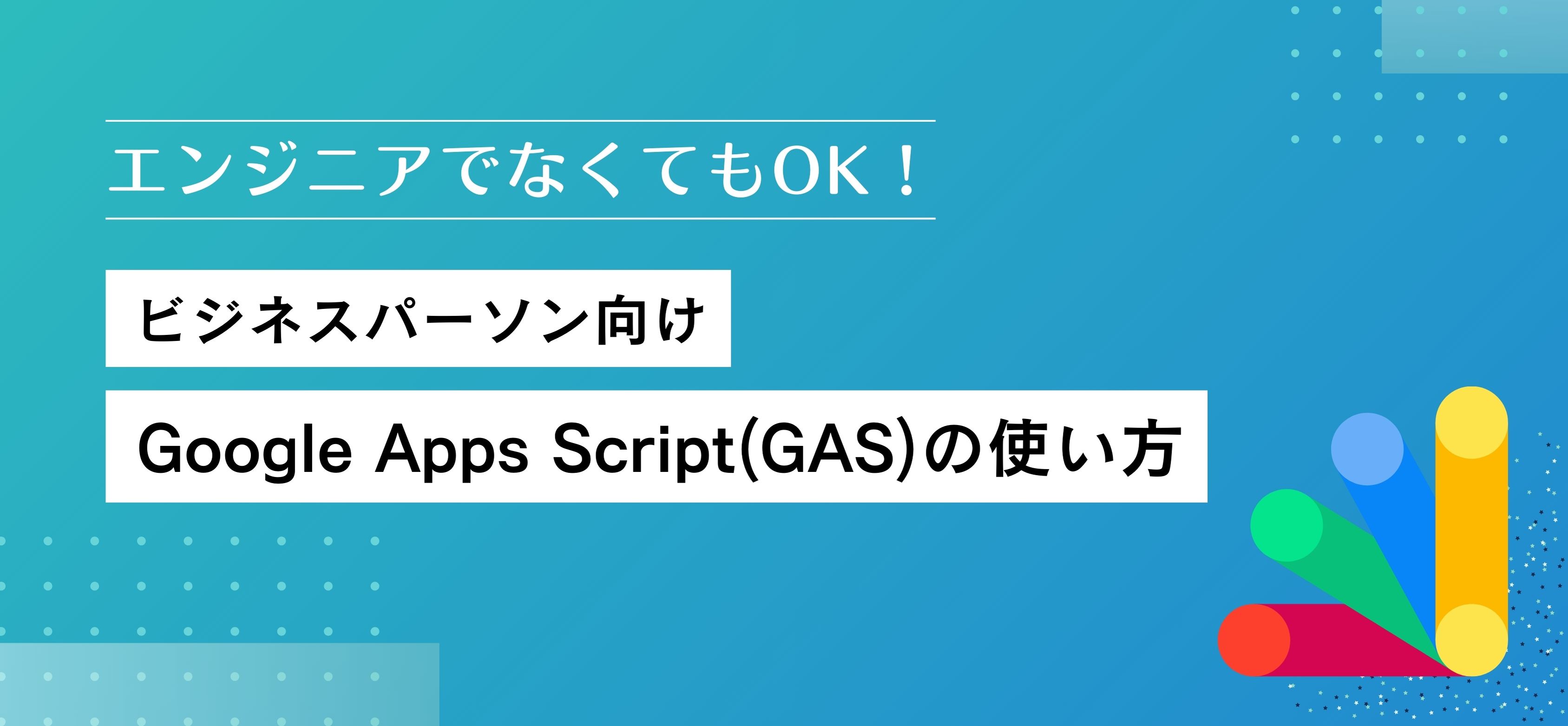 エンジニアでなくてもOK！ビジネスパーソン向けGoogle Apps Script(GAS)の使い方